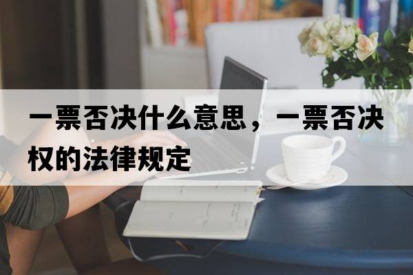 一票否決什么意思，一票否決權的法律規定