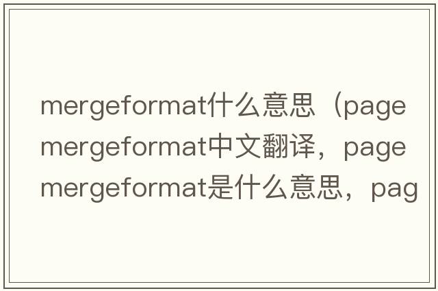 mergeformat什么意思（page mergeformat中文翻譯，page mergeformat是什么意思，page mergeformat發(fā)音、用法及例句）