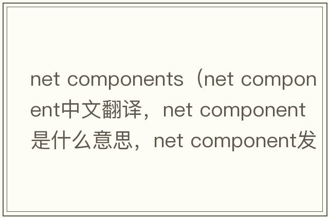 net components（net component中文翻譯，net component是什么意思，net component發(fā)音、用法及例句）