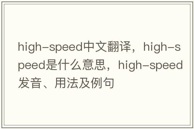 high-speed中文翻譯，high-speed是什么意思，high-speed發(fā)音、用法及例句