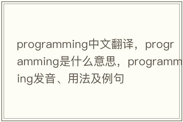programming中文翻譯，programming是什么意思，programming發(fā)音、用法及例句