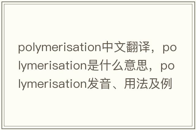 polymerisation中文翻譯，polymerisation是什么意思，polymerisation發(fā)音、用法及例句