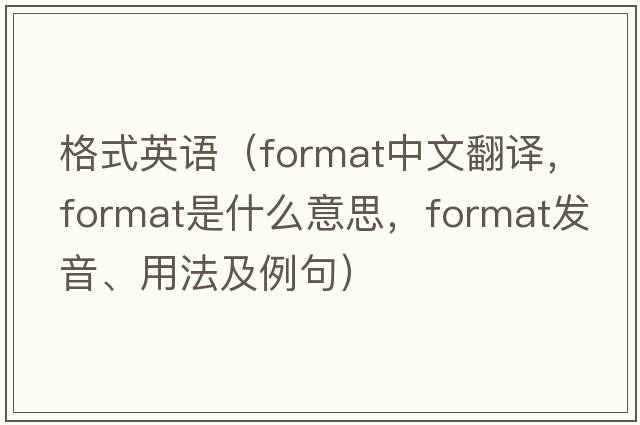 格式英語(yǔ)（format中文翻譯，format是什么意思，format發(fā)音、用法及例句）