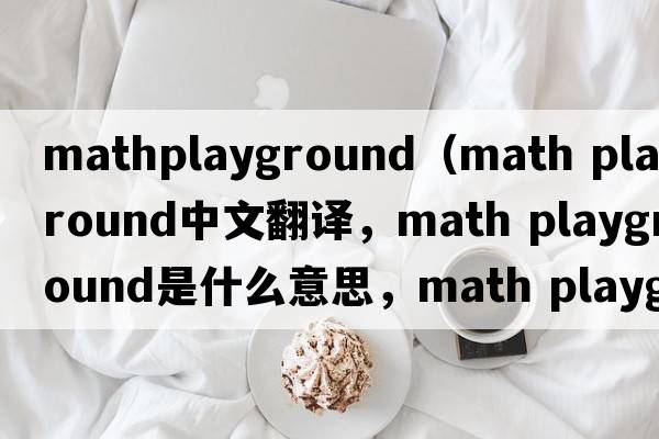 mathplayground（math playground中文翻譯，math playground是什么意思，math playground發(fā)音、用法及例句）