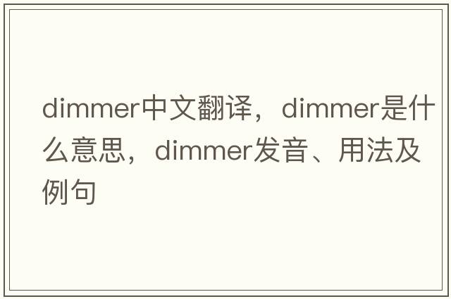 dimmer中文翻譯，dimmer是什么意思，dimmer發(fā)音、用法及例句