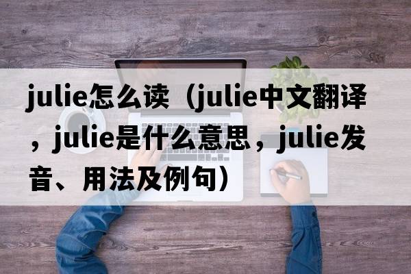 julie怎么讀（Julie中文翻譯，Julie是什么意思，Julie發(fā)音、用法及例句）