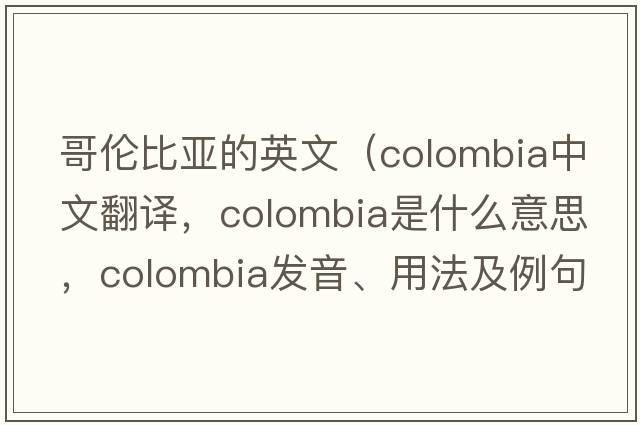 哥倫比亞的英文（Colombia中文翻譯，Colombia是什么意思，Colombia發(fā)音、用法及例句）