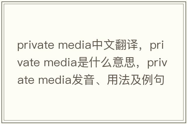 private media中文翻譯，private media是什么意思，private media發(fā)音、用法及例句