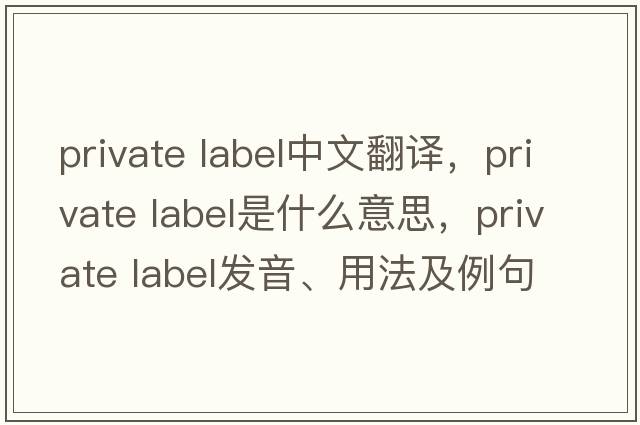 private label中文翻譯，private label是什么意思，private label發(fā)音、用法及例句
