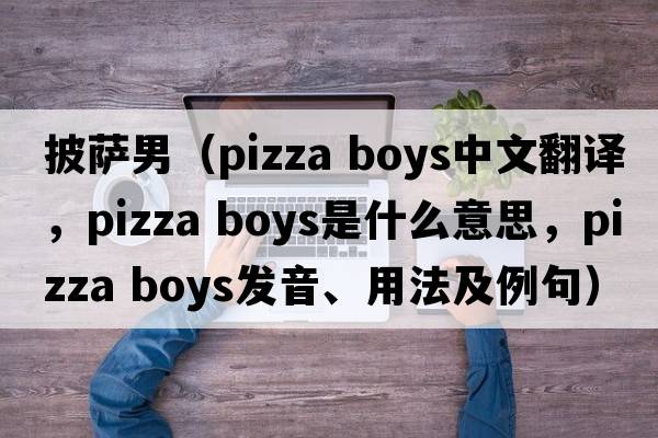 披薩男（pizza boys中文翻譯，pizza boys是什么意思，pizza boys發(fā)音、用法及例句）