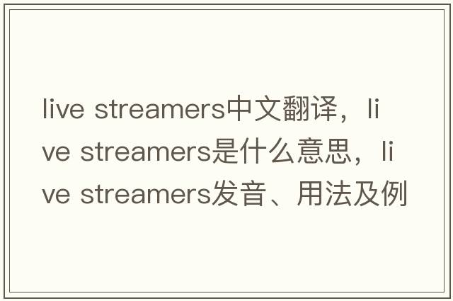 live streamers中文翻譯，live streamers是什么意思，live streamers發(fā)音、用法及例句