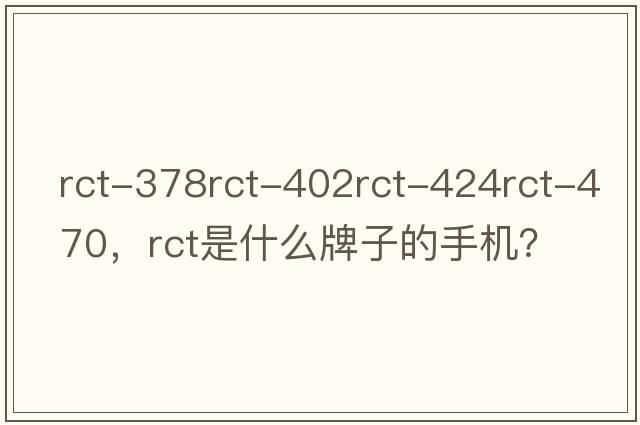 rct-378rct-402rct-424rct-470，rct是什么牌子的手機？