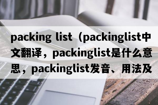 packing list（packinglist中文翻譯，packinglist是什么意思，packinglist發(fā)音、用法及例句）