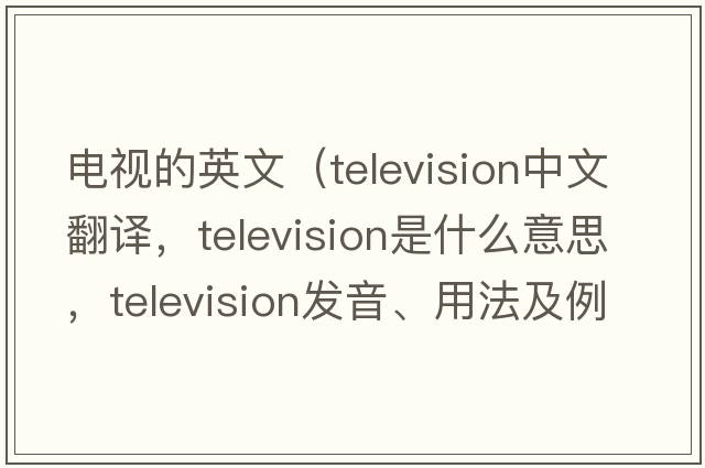 電視的英文（television中文翻譯，television是什么意思，television發(fā)音、用法及例句）