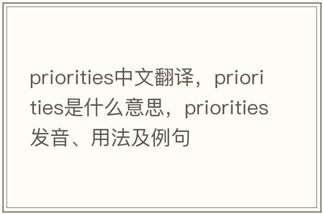priorities中文翻譯，priorities是什么意思，priorities發(fā)音、用法及例句