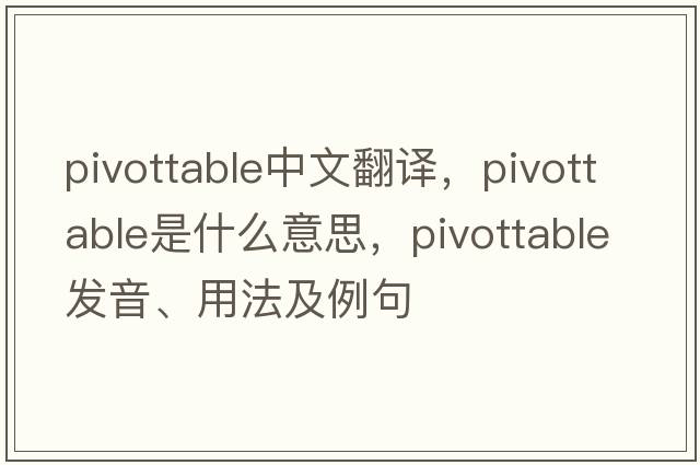 pivottable中文翻譯，pivottable是什么意思，pivottable發(fā)音、用法及例句