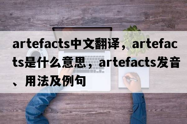 artefacts中文翻譯，artefacts是什么意思，artefacts發(fā)音、用法及例句