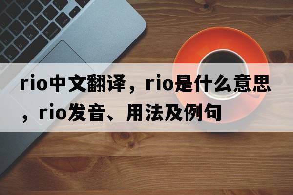 rio中文翻譯，rio是什么意思，rio發(fā)音、用法及例句