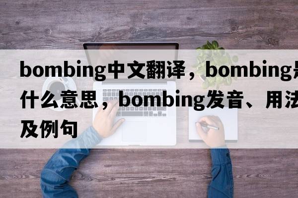 bombing中文翻譯，bombing是什么意思，bombing發(fā)音、用法及例句