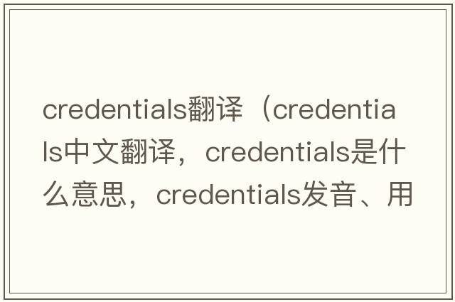 credentials翻譯（credentials中文翻譯，credentials是什么意思，credentials發(fā)音、用法及例句）