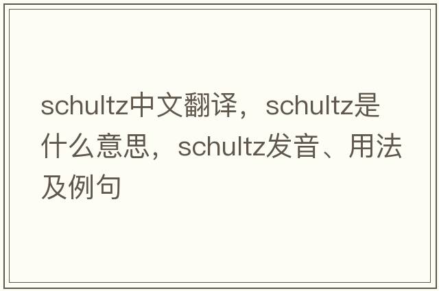 Schultz中文翻譯，Schultz是什么意思，Schultz發(fā)音、用法及例句