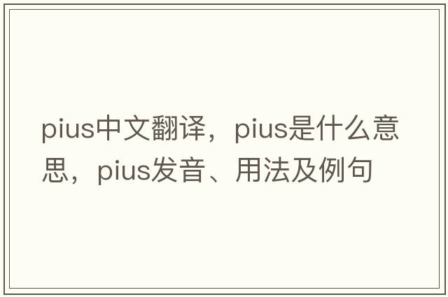 pius中文翻譯，pius是什么意思，pius發(fā)音、用法及例句
