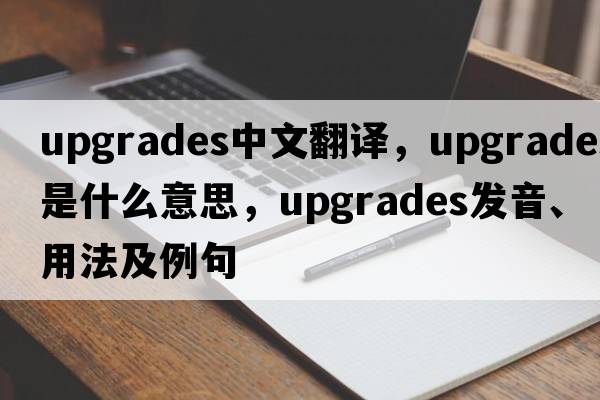 upgrades中文翻譯，upgrades是什么意思，upgrades發(fā)音、用法及例句