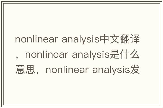 nonlinear analysis中文翻譯，nonlinear analysis是什么意思，nonlinear analysis發(fā)音、用法及例句
