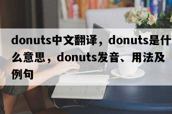 donuts中文翻譯，donuts是什么意思，donuts發(fā)音、用法及例句