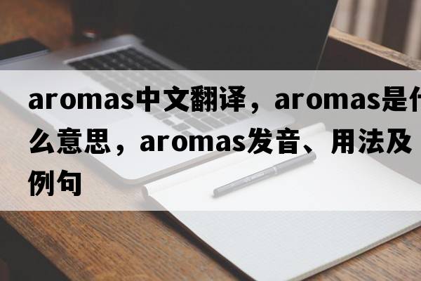 aromas中文翻譯，aromas是什么意思，aromas發(fā)音、用法及例句