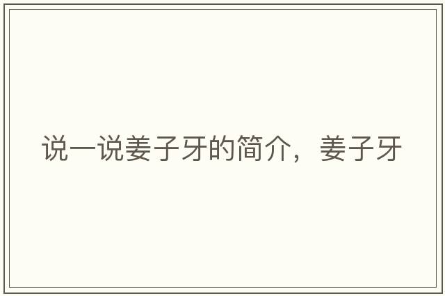 說(shuō)一說(shuō)姜子牙的簡(jiǎn)介，姜子牙