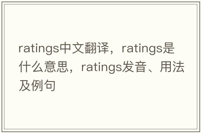 ratings中文翻譯，ratings是什么意思，ratings發(fā)音、用法及例句