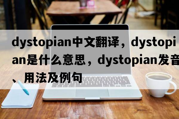 dystopian中文翻譯，dystopian是什么意思，dystopian發(fā)音、用法及例句