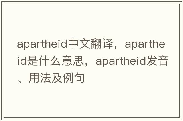 apartheid中文翻譯，apartheid是什么意思，apartheid發(fā)音、用法及例句