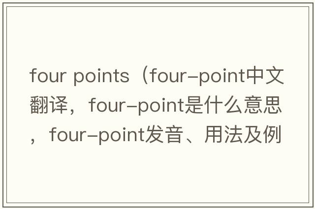 four points（four-point中文翻譯，four-point是什么意思，four-point發(fā)音、用法及例句）