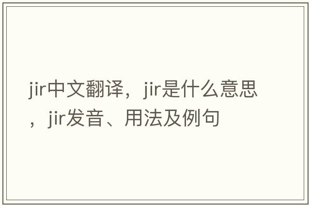 JIR中文翻譯，JIR是什么意思，JIR發(fā)音、用法及例句