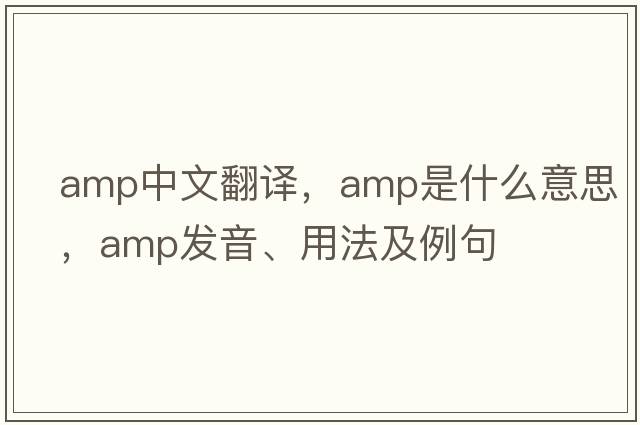 amp中文翻譯，amp是什么意思，amp發(fā)音、用法及例句