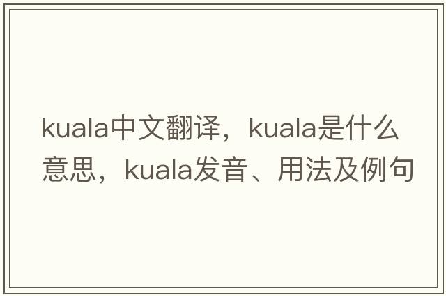 Kuala中文翻譯，Kuala是什么意思，Kuala發(fā)音、用法及例句