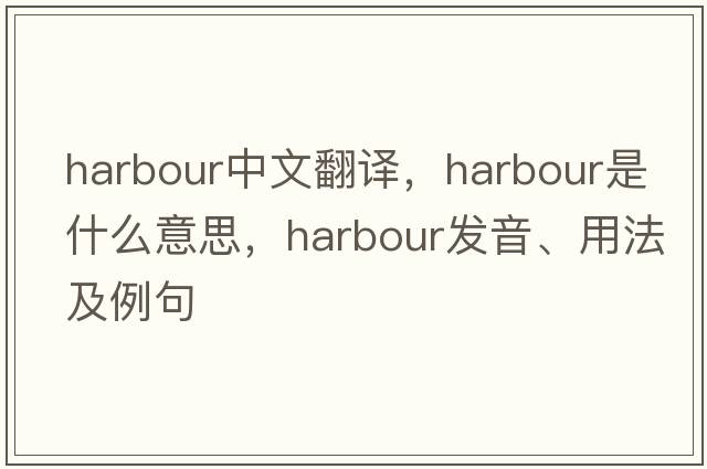 harbour中文翻譯，harbour是什么意思，harbour發(fā)音、用法及例句