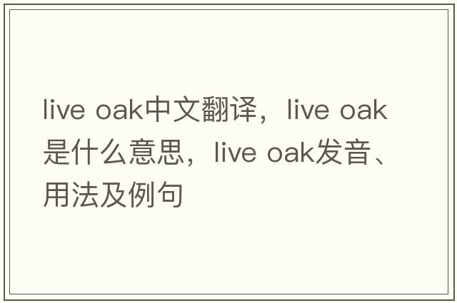 live oak中文翻譯，live oak是什么意思，live oak發(fā)音、用法及例句