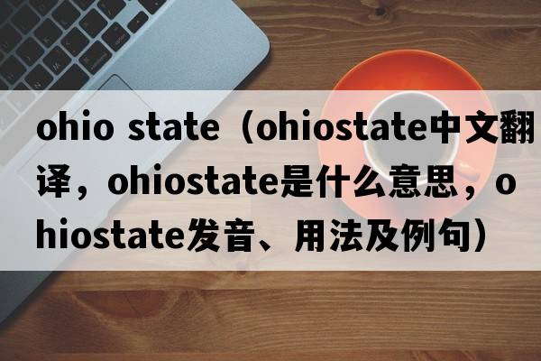ohio state（ohiostate中文翻譯，ohiostate是什么意思，ohiostate發(fā)音、用法及例句）
