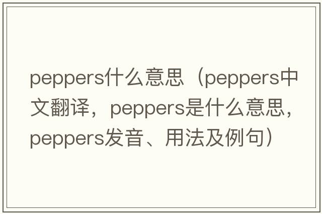 peppers什么意思（peppers中文翻譯，peppers是什么意思，peppers發(fā)音、用法及例句）