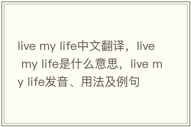 live my life中文翻譯，live my life是什么意思，live my life發(fā)音、用法及例句