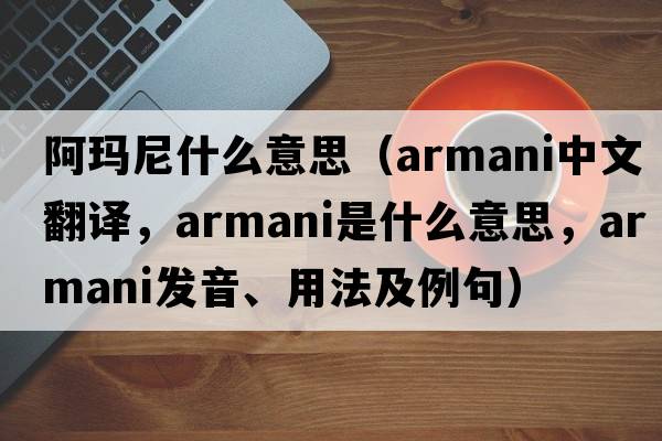 阿瑪尼什么意思（Armani中文翻譯，Armani是什么意思，Armani發(fā)音、用法及例句）