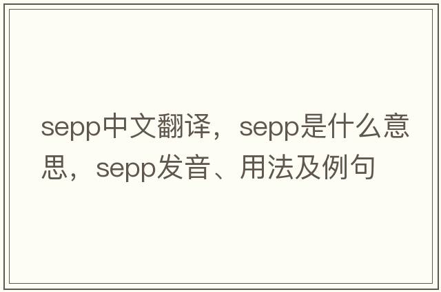 SEPP中文翻譯，SEPP是什么意思，SEPP發(fā)音、用法及例句