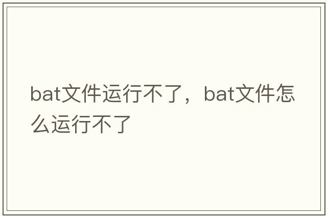 bat文件運行不了，bat文件怎么運行不了