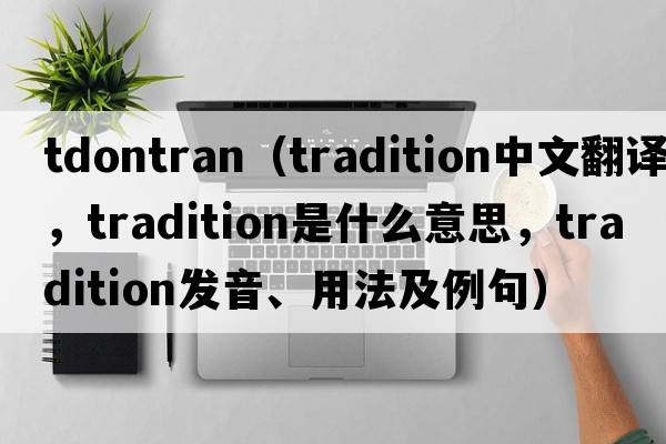 tdontran（tradition中文翻譯，tradition是什么意思，tradition發(fā)音、用法及例句）