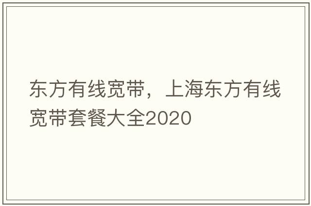 東方有線(xiàn)寬帶，上海東方有線(xiàn)寬帶套餐大全2020