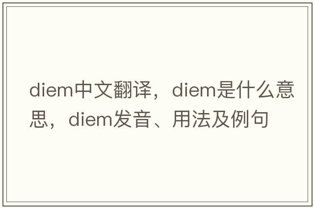 Diem中文翻譯，Diem是什么意思，Diem發(fā)音、用法及例句