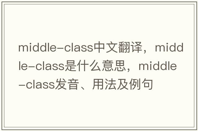 middle-class中文翻譯，middle-class是什么意思，middle-class發(fā)音、用法及例句